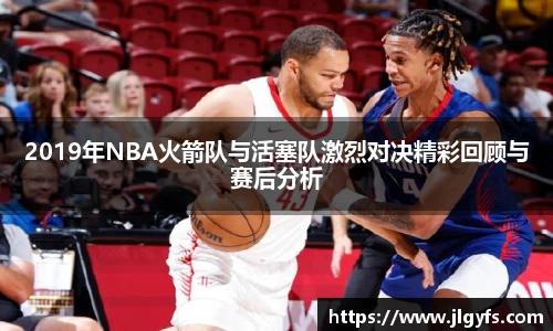 2019年NBA火箭队与活塞队激烈对决精彩回顾与赛后分析