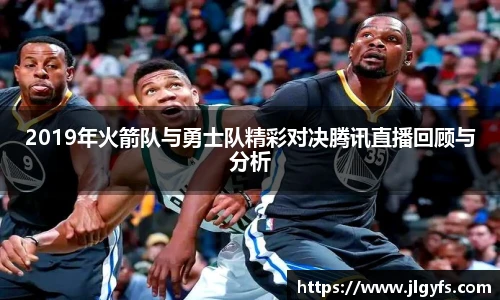 2019年火箭队与勇士队精彩对决腾讯直播回顾与分析