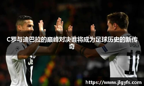 C罗与迪巴拉的巅峰对决谁将成为足球历史的新传奇