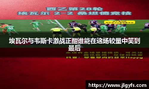 埃瓦尔与韦斯卡激战正酣谁能在这场较量中笑到最后