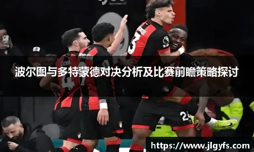 波尔图与多特蒙德对决分析及比赛前瞻策略探讨