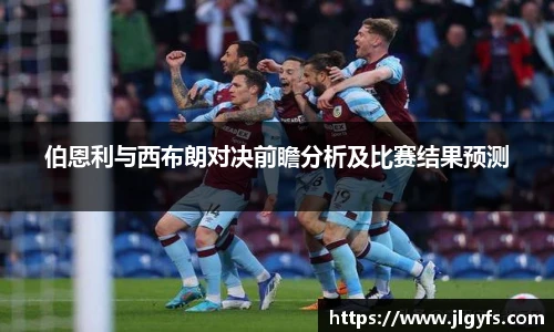 伯恩利与西布朗对决前瞻分析及比赛结果预测