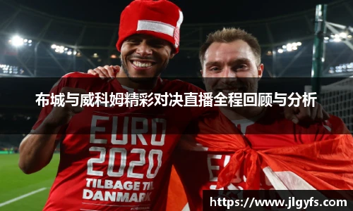 布城与威科姆精彩对决直播全程回顾与分析