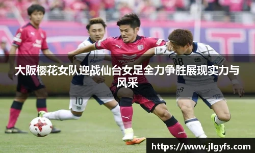 大阪樱花女队迎战仙台女足全力争胜展现实力与风采
